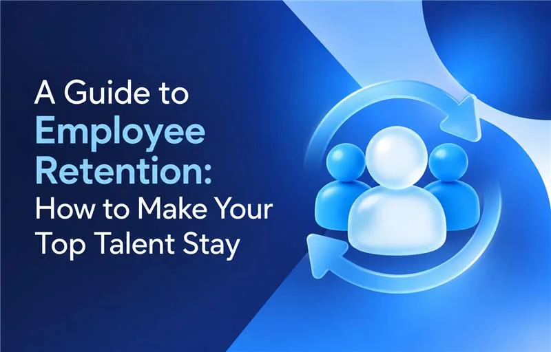 A Guide to Employee Retention: How to Make Your Top Talent Stay