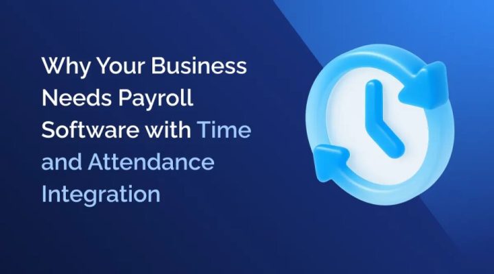 Why Your Business Needs Payroll Software with Time and Attendance Integration