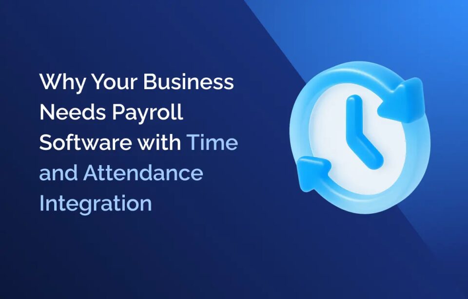 Why Your Business Needs Payroll Software with Time and Attendance Integration